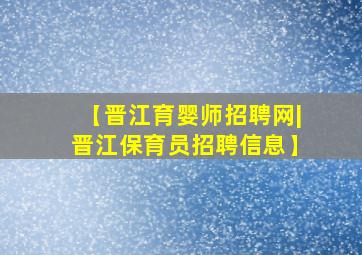 【晋江育婴师招聘网|晋江保育员招聘信息】